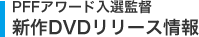 PFFアワード入選監督 新作DVDリリース情報