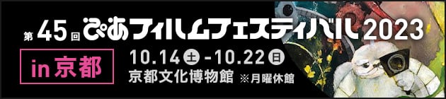 第45回ぴあフィルムフェスティバル2023 in 京都